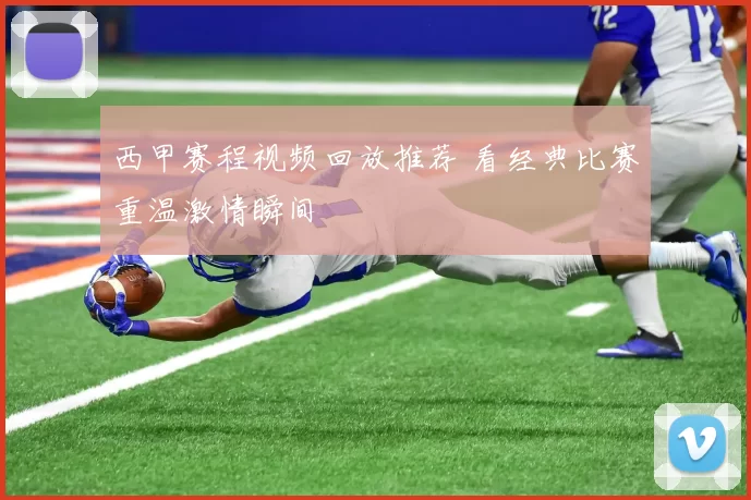 西甲赛程视频回放推荐 看经典比赛重温激情瞬间