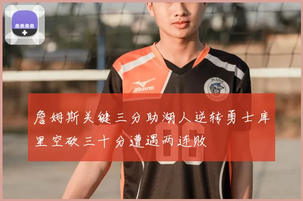 詹姆斯关键三分助湖人逆转勇士库里空砍三十分遭遇两连败