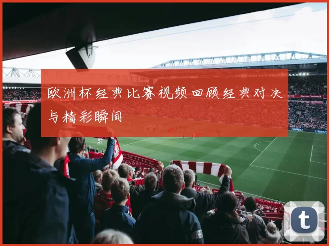 欧洲杯经典比赛视频回顾经典对决与精彩瞬间