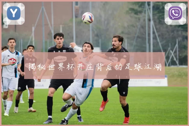 揭秘世界杯开庄背后的足球江湖