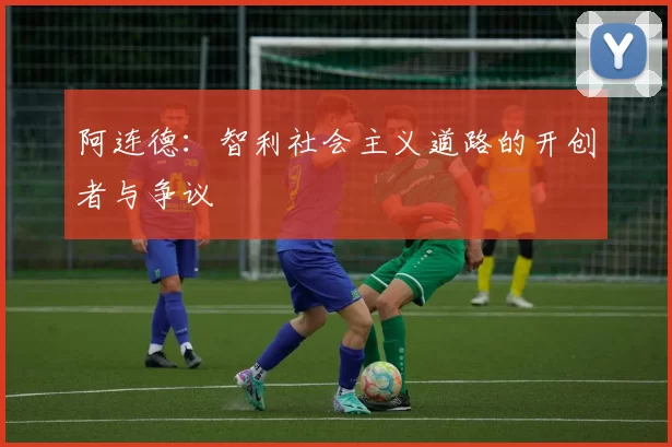 阿连德:智利社会主义道路的开创者与争议