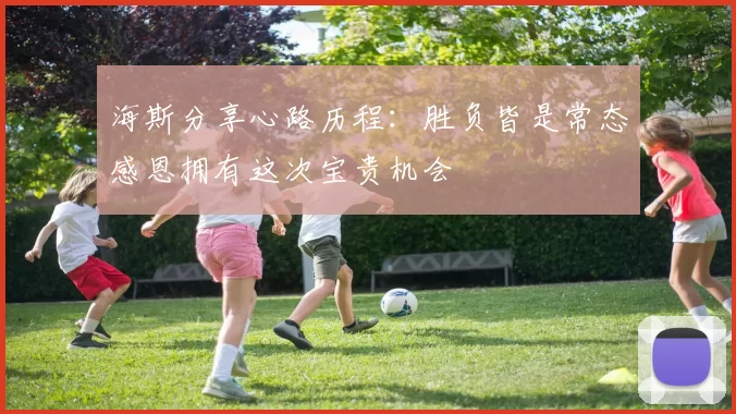海斯分享心路历程：胜负皆是常态感恩拥有这次宝贵机会