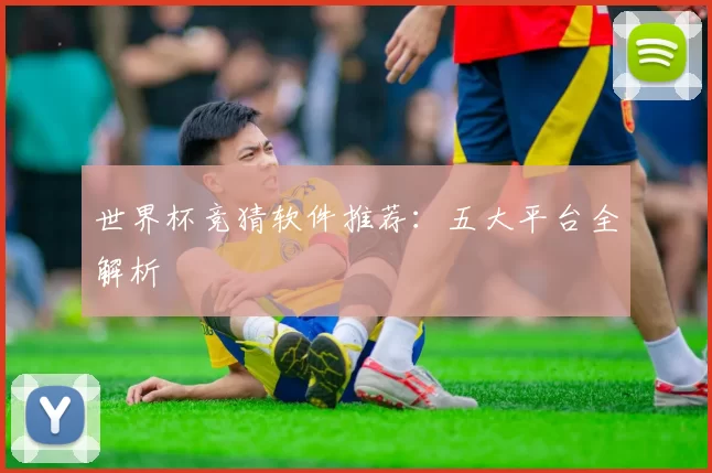世界杯竞猜软件推荐：五大平台全解析