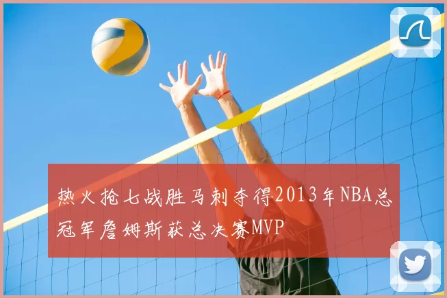 热火抢七战胜马刺夺得2013年NBA总冠军詹姆斯获总决赛MVP