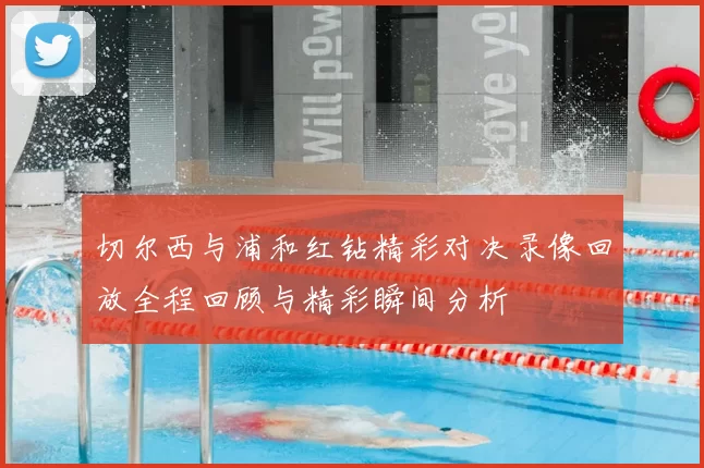 切尔西与浦和红钻精彩对决录像回放全程回顾与精彩瞬间分析