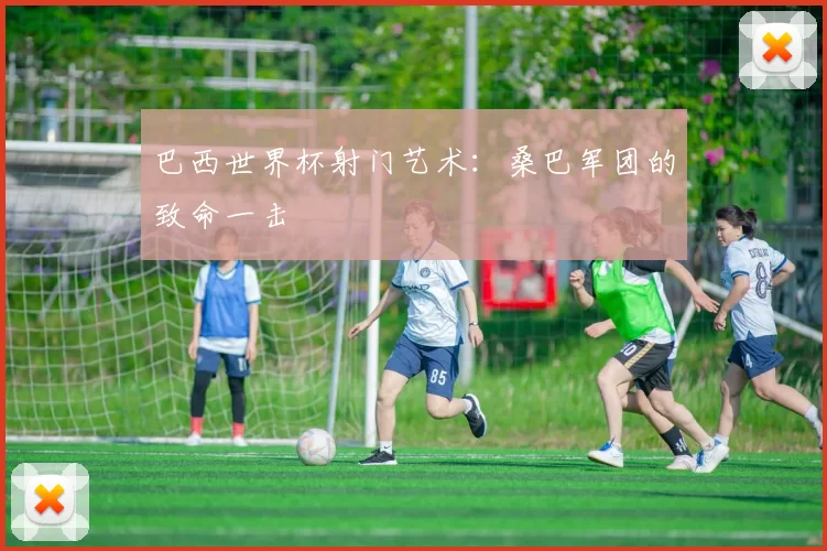 巴西世界杯射门艺术：桑巴军团的致命一击