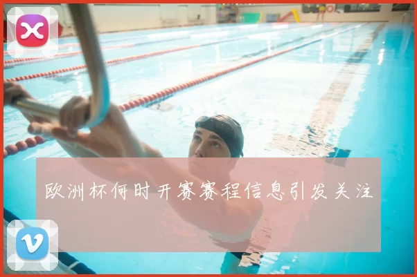 欧洲杯何时开赛赛程信息引发关注