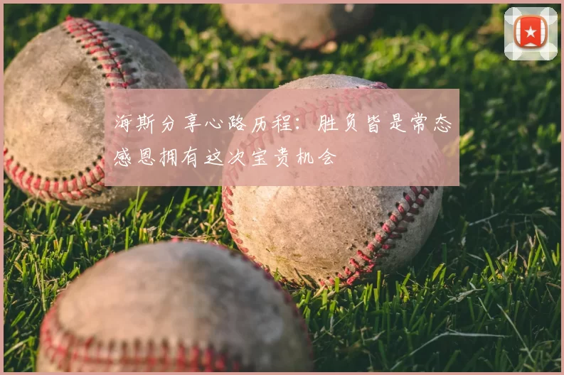 海斯分享心路历程:胜负皆是常态感恩拥有这次宝贵机会