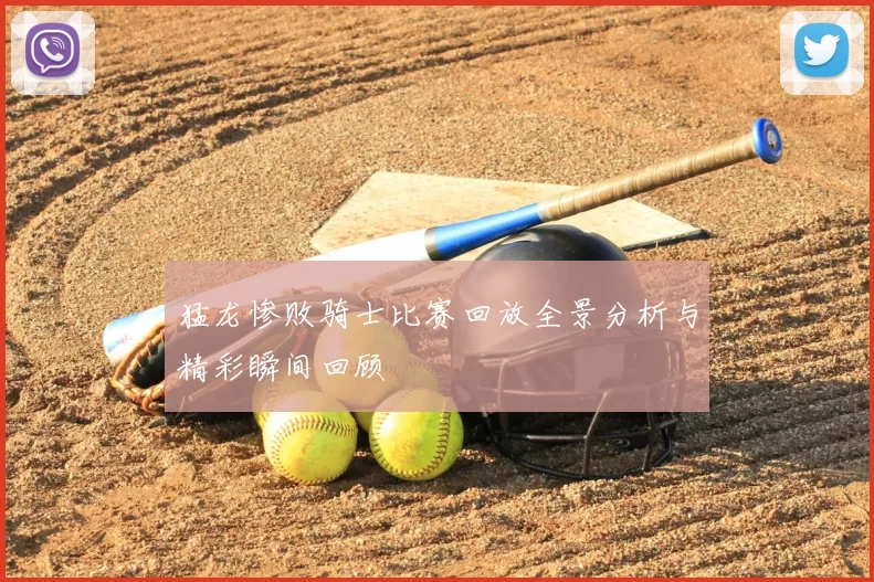 猛龙惨败骑士比赛回放全景分析与精彩瞬间回顾