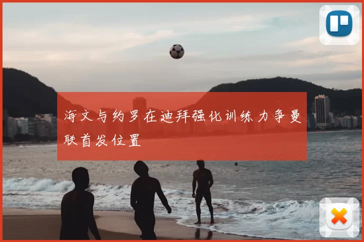 海文与约罗在迪拜强化训练力争曼联首发位置