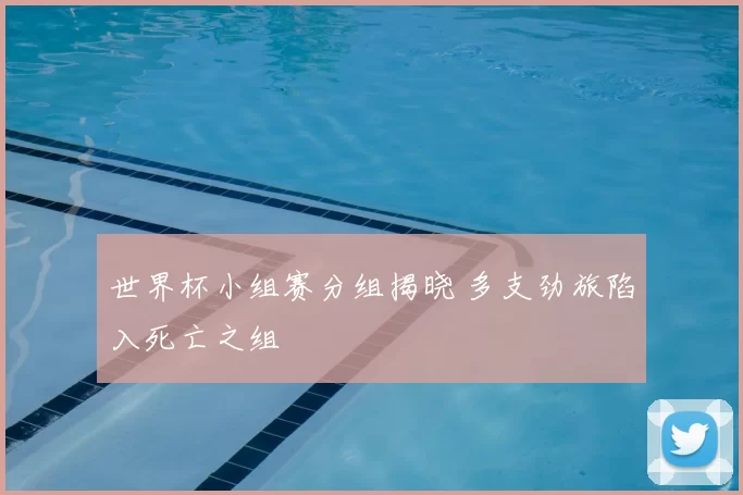 世界杯小组赛分组揭晓 多支劲旅陷入死亡之组