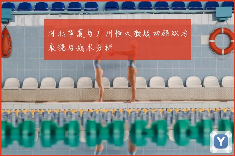 河北华夏与广州恒大激战回顾双方表现与战术分析