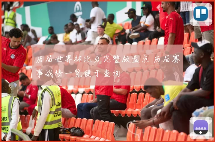 历届世界杯比分完整版盘点 历届赛事战绩一览便于查询