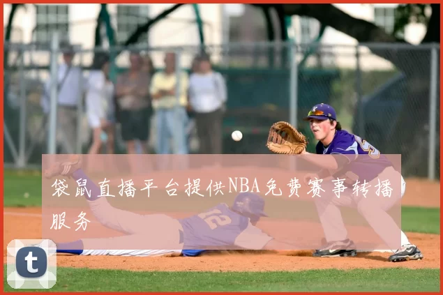 袋鼠直播平台提供NBA免费赛事转播服务