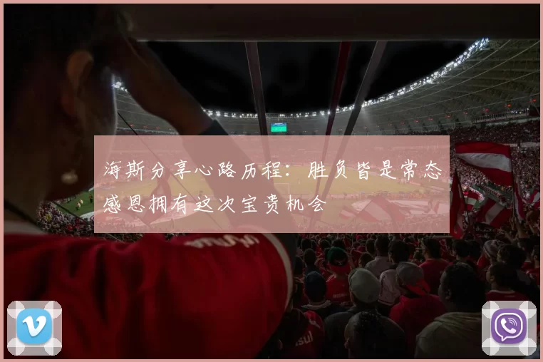 海斯分享心路历程:胜负皆是常态感恩拥有这次宝贵机会