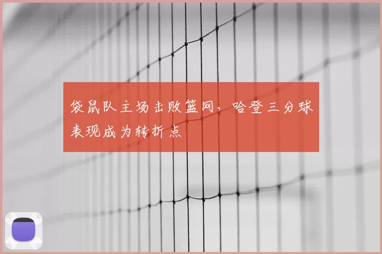 袋鼠队主场击败篮网，哈登三分球表现成为转折点