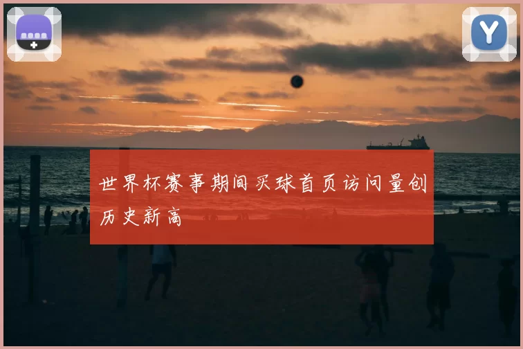 世界杯赛事期间买球首页访问量创历史新高