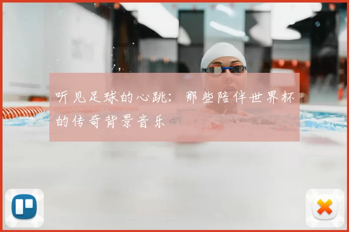 听见足球的心跳:那些陪伴世界杯的传奇背景音乐