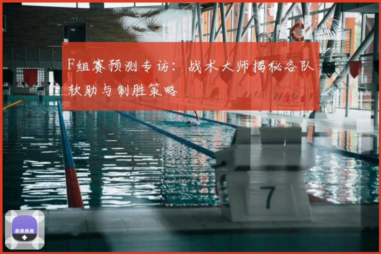 F组赛预测专访:战术大师揭秘各队软肋与制胜策略