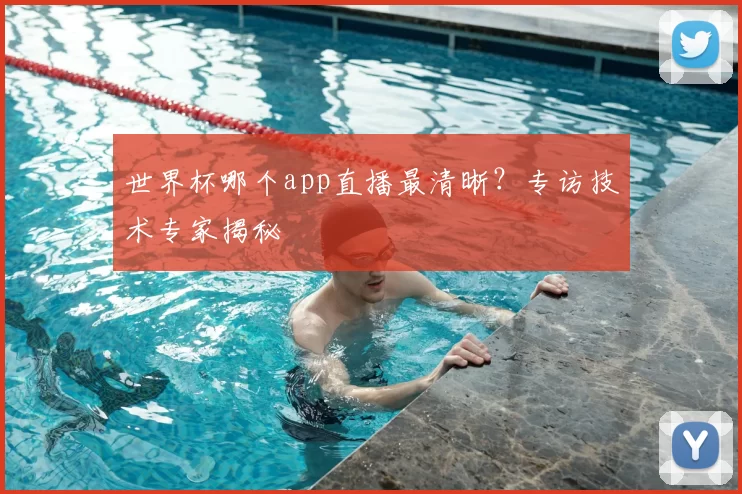 世界杯哪个app直播最清晰?专访技术专家揭秘