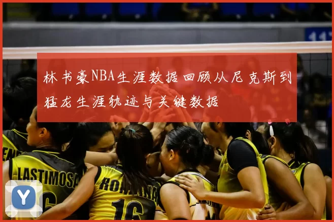 林书豪NBA生涯数据回顾从尼克斯到猛龙生涯轨迹与关键数据