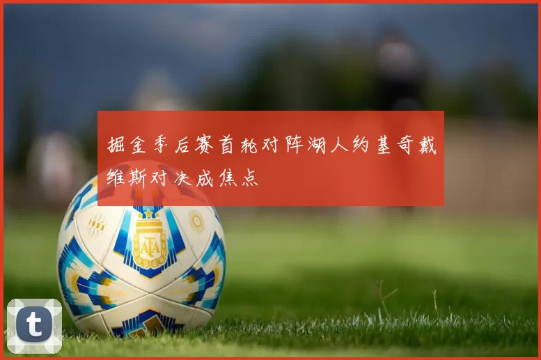 掘金季后赛首轮对阵湖人约基奇戴维斯对决成焦点