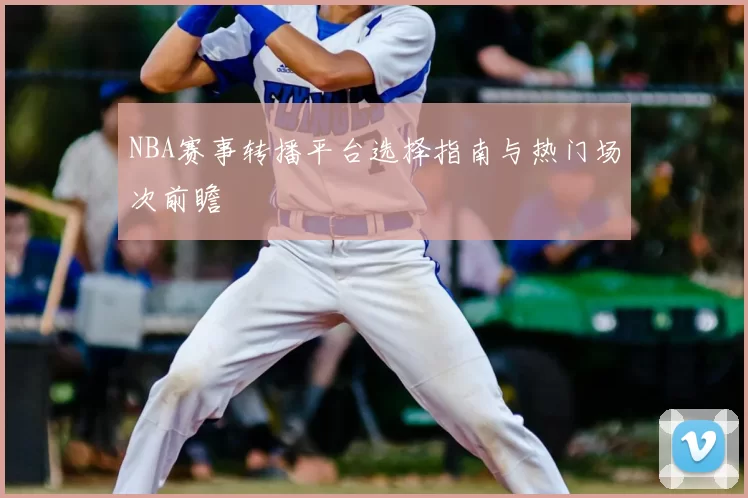 NBA赛事转播平台选择指南与热门场次前瞻