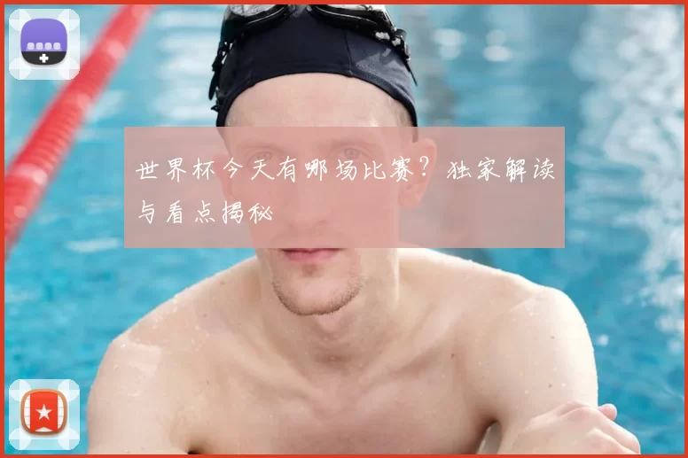 世界杯今天有哪场比赛?独家解读与看点揭秘