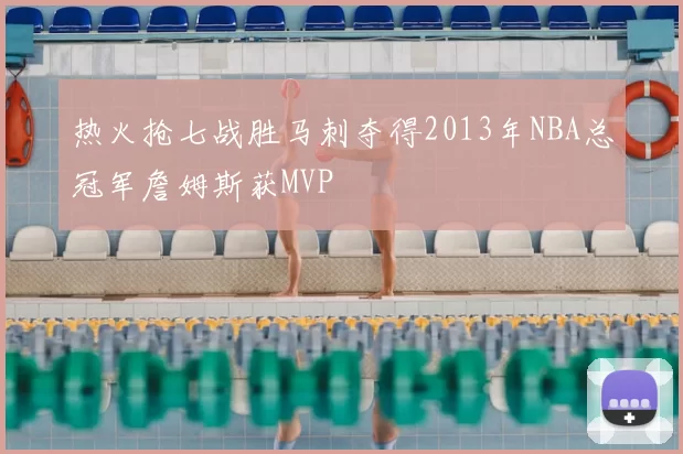 热火抢七战胜马刺夺得2013年NBA总冠军詹姆斯获MVP