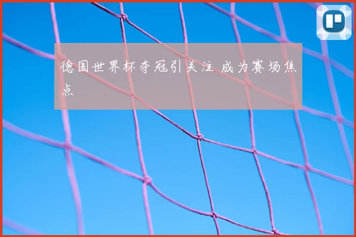 德国世界杯夺冠引关注 成为赛场焦点