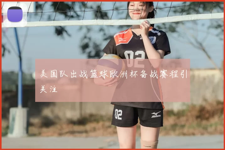 美国队出战篮球欧洲杯备战赛程引关注