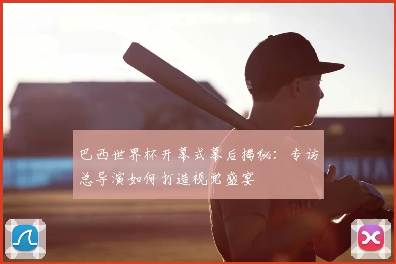 巴西世界杯开幕式幕后揭秘：专访总导演如何打造视觉盛宴
