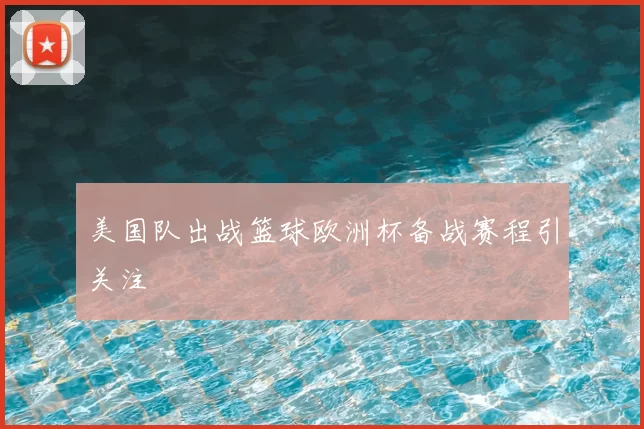 美国队出战篮球欧洲杯备战赛程引关注