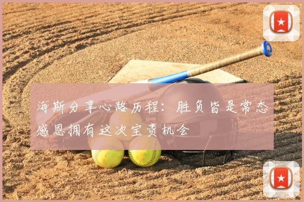 海斯分享心路历程：胜负皆是常态感恩拥有这次宝贵机会