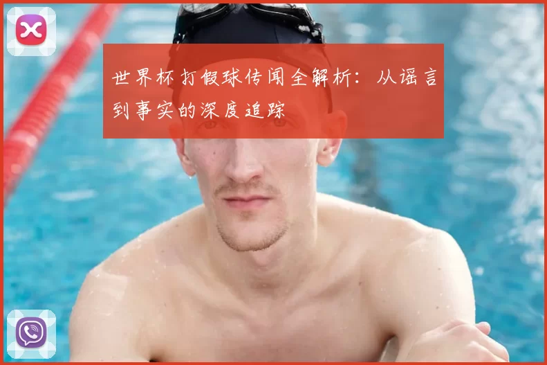 世界杯打假球传闻全解析:从谣言到事实的深度追踪