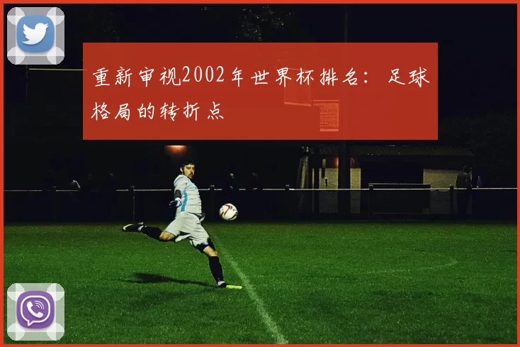 重新审视2002年世界杯排名：足球格局的转折点