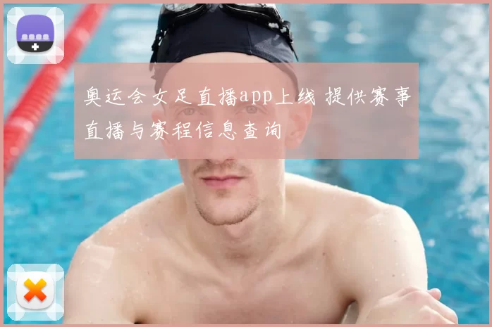 奥运会女足直播app上线 提供赛事直播与赛程信息查询