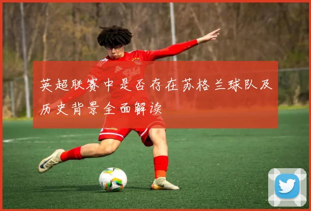 英超联赛中是否存在苏格兰球队及历史背景全面解读