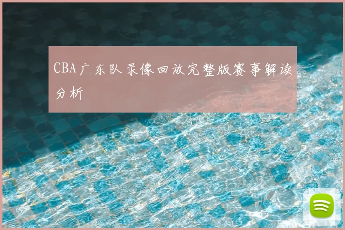 CBA广东队录像回放完整版赛事解读分析