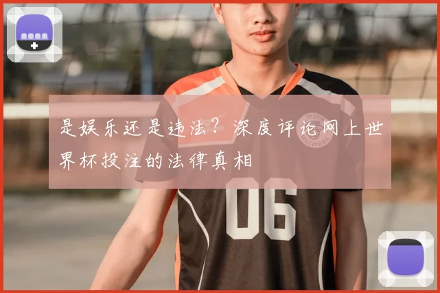 是娱乐还是违法？深度评论网上世界杯投注的法律真相