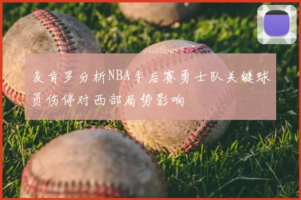 麦肯罗分析NBA季后赛勇士队关键球员伤停对西部局势影响