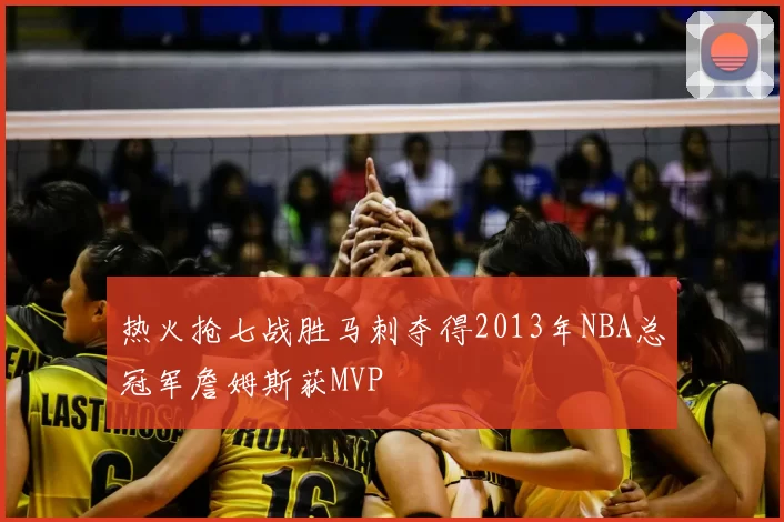 热火抢七战胜马刺夺得2013年NBA总冠军詹姆斯获MVP