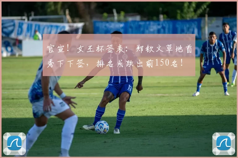 官宣！女王杯签表：郑钦文草地首秀下下签，排名或跌出前150名！