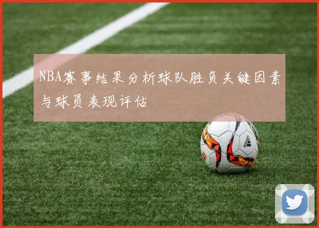 NBA赛事结果分析球队胜负关键因素与球员表现评估