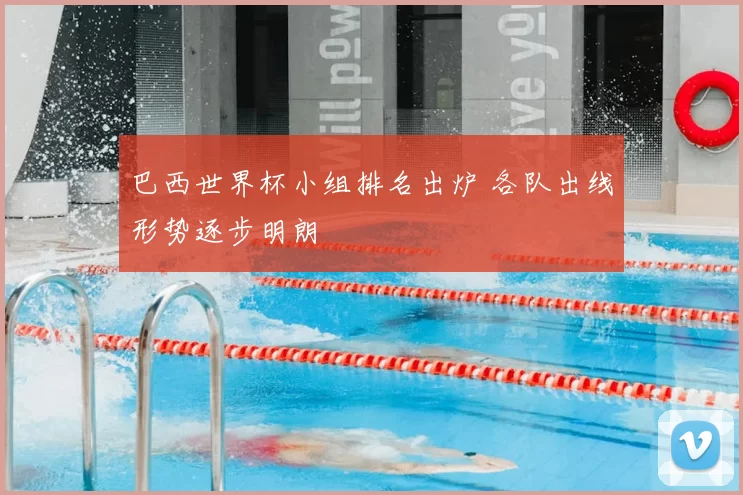 巴西世界杯小组排名出炉 各队出线形势逐步明朗