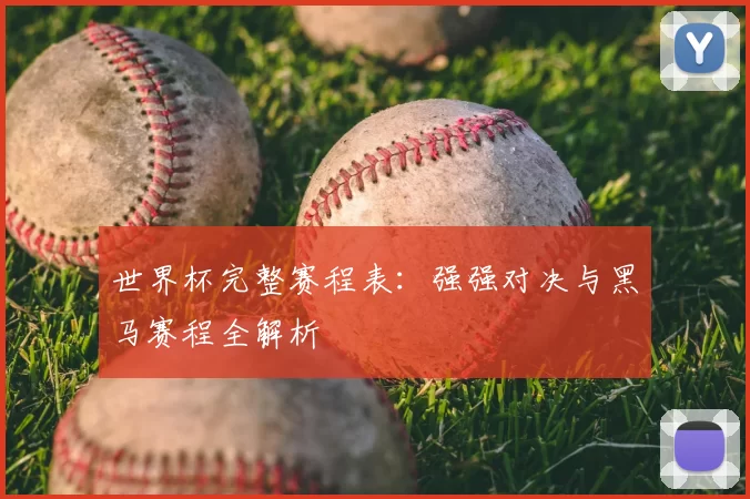 世界杯完整赛程表:强强对决与黑马赛程全解析