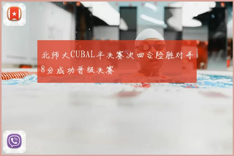 北师大CUBAL半决赛次回合险胜对手8分成功晋级决赛