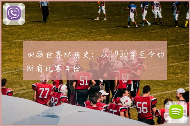 回顾世界杯历史：从1930年至今的所有比赛年份