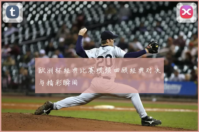 欧洲杯经典比赛视频回顾经典对决与精彩瞬间