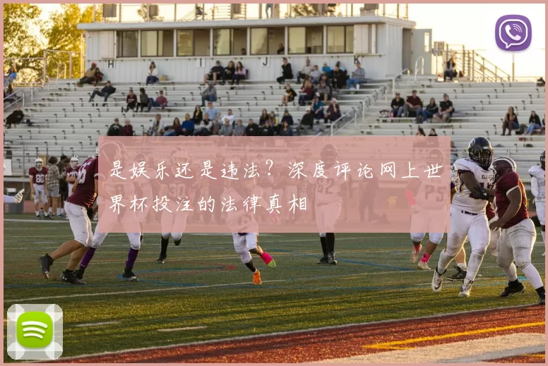 是娱乐还是违法?深度评论网上世界杯投注的法律真相